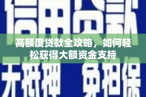 太湖高额度贷款全攻略，如何轻松获得大额资金支持