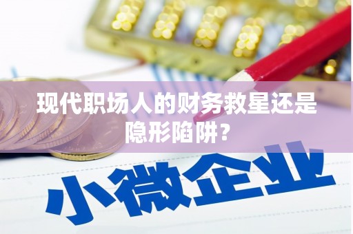 太湖现代职场人的财务救星还是隐形陷阱？