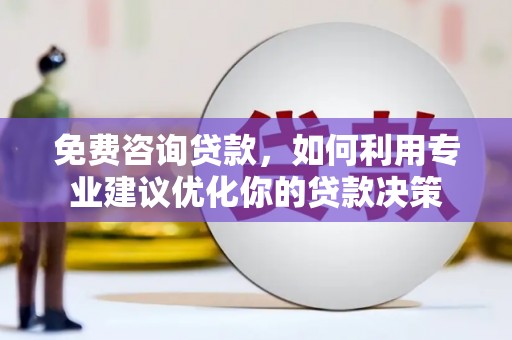 太湖免费咨询贷款，如何利用专业建议优化你的贷款决策