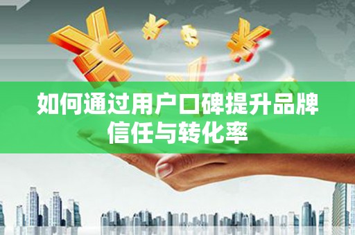 太湖如何通过用户口碑提升品牌信任与转化率