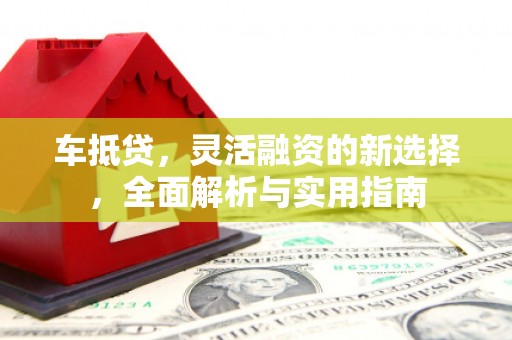 太湖车抵贷，灵活融资的新选择，全面解析与实用指南