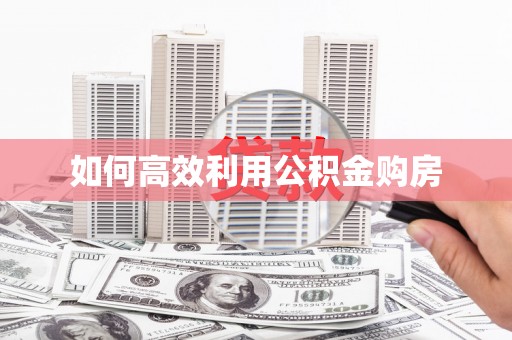 太湖如何高效利用公积金购房