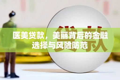 太湖医美贷款，美丽背后的金融选择与风险防范