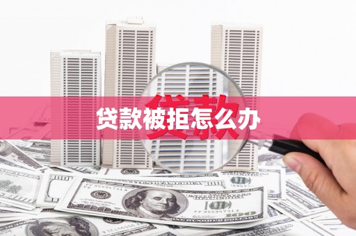 太湖贷款被拒怎么办