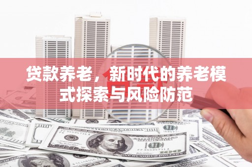 太湖贷款养老，新时代的养老模式探索与风险防范
