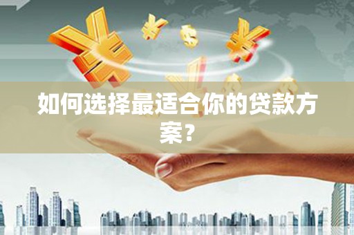 太湖如何选择最适合你的贷款方案？