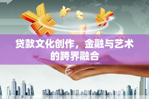 太湖贷款文化创作，金融与艺术的跨界融合