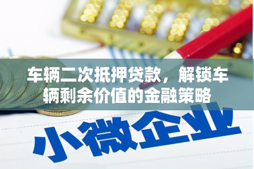 太湖车辆二次抵押贷款，解锁车辆剩余价值的金融策略