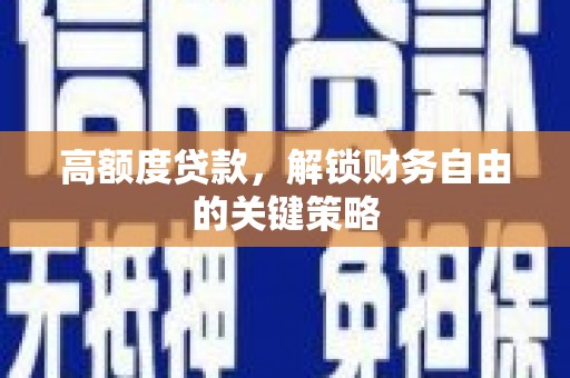 太湖高额度贷款，解锁财务自由的关键策略